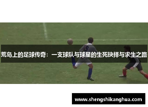 荒岛上的足球传奇:一支球队与球星的生死抉择与求生之路